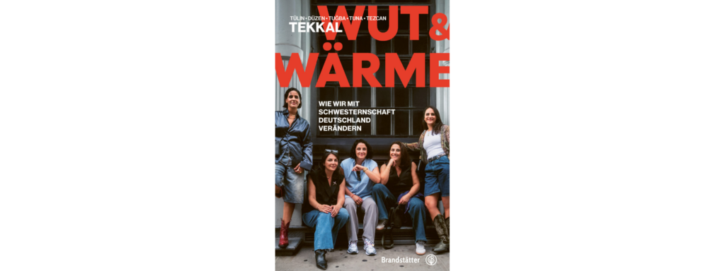 Düzen Tekkal, Tezcan Tekkal, Tuğba Tekkal, Tülin Tekkal, Tuna Tekkal und Verena Carl: Wut und Wärme. Wie wir mit Schwesternschaft Deutschland verändern